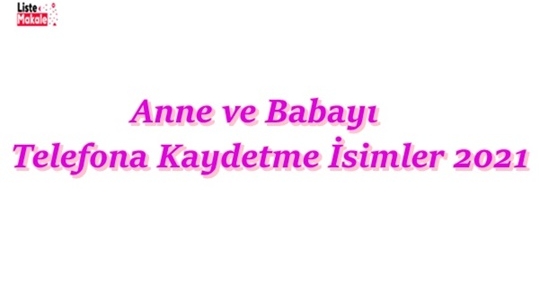 Anne ve Babayı Telefona Kaydetme İsimleri 2021 