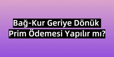 Bağkur Geriye Dönük Prim Ödemesi Yapılır mı?
