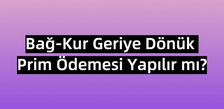 Bağkur Geriye Dönük Prim Ödemesi Yapılır mı?