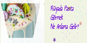 Rüyada Pasta Görmek Ne Anlama Gelir?