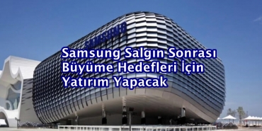 Samsung Salgın Sonrası Büyüme Hedefleri İçin Yatırım Yapacak