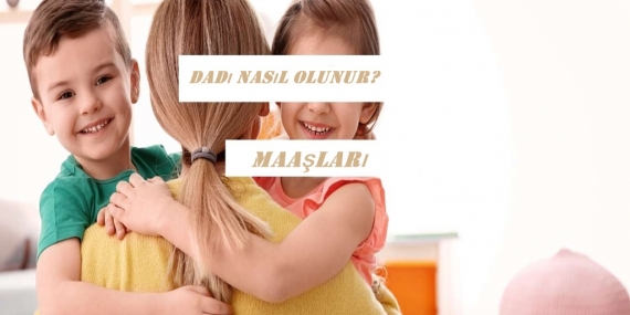 Dadı Nasıl Olunur? Dadı Maaşları Ne Kadar? 
