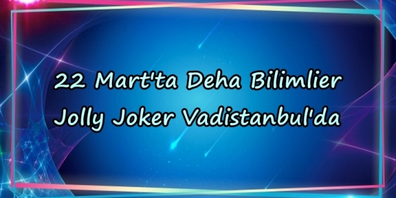 22 Mart’ta Deha Bilimlier Jolly Joker Vadistanbul’da